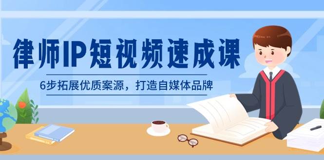 律师-IP短视频速成课，6步拓展优质案源，打造自媒体品牌（无水印）-优优资源网