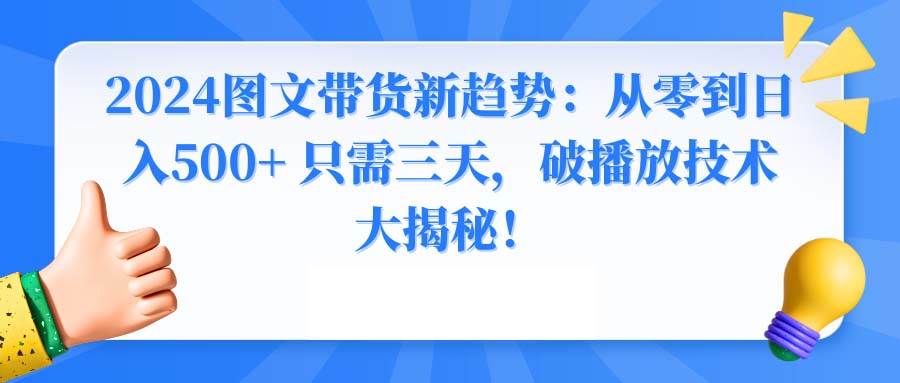 2024图文带货新趋势：从零到日入500+ 只需三天，破播放技术大揭秘！-优优资源网