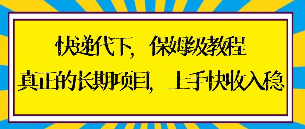 快递代下保姆级教程，真正的长期项目，上手快收入稳【实操+渠道】-优优资源网