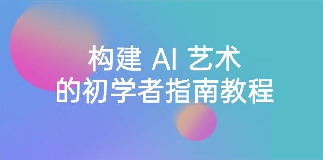 Stable Diffusion 101：构建 AI 艺术的初学者指南教程-16节课-中英字幕-优优资源网