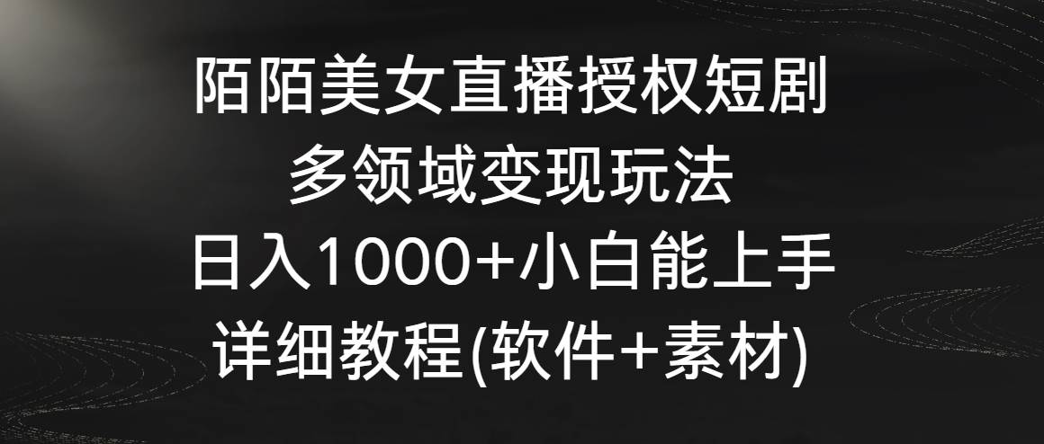 陌陌美女直播授权短剧，多领域变现玩法，日入1000+小白能上手，详细教程...-优优资源网