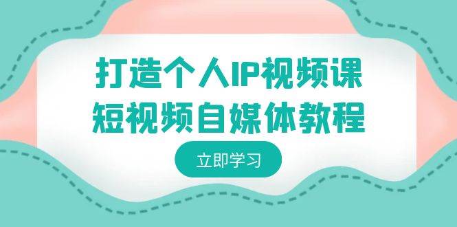 打造个人IP视频课-短视频自媒体教程，个人IP如何定位，如何变现-优优资源网