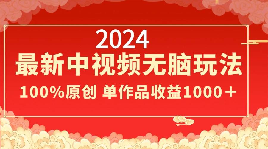 2024最新中视频无脑玩法，作品制作简单，100%原创，单作品收益1000＋-优优资源网