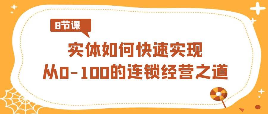 实体·如何快速实现从0-100的连锁经营之道（8节视频课）-优优资源网