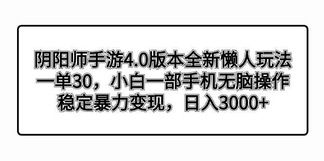阴阳师手游4.0版本全新懒人玩法，一单30，小白一部手机无脑操作，稳定暴力变现-优优资源网