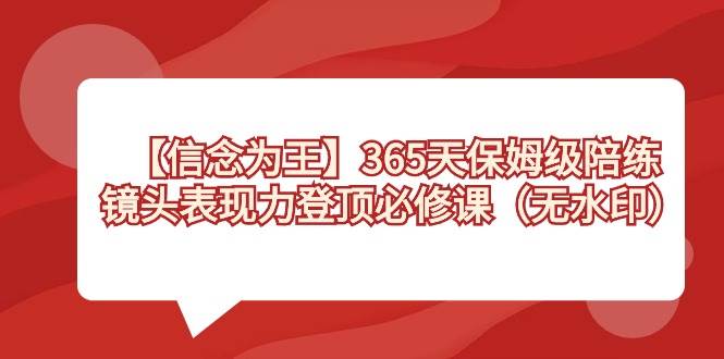 【信念 为王】365天-保姆级陪练，镜头表现力登顶必修课（无水印）-优优资源网