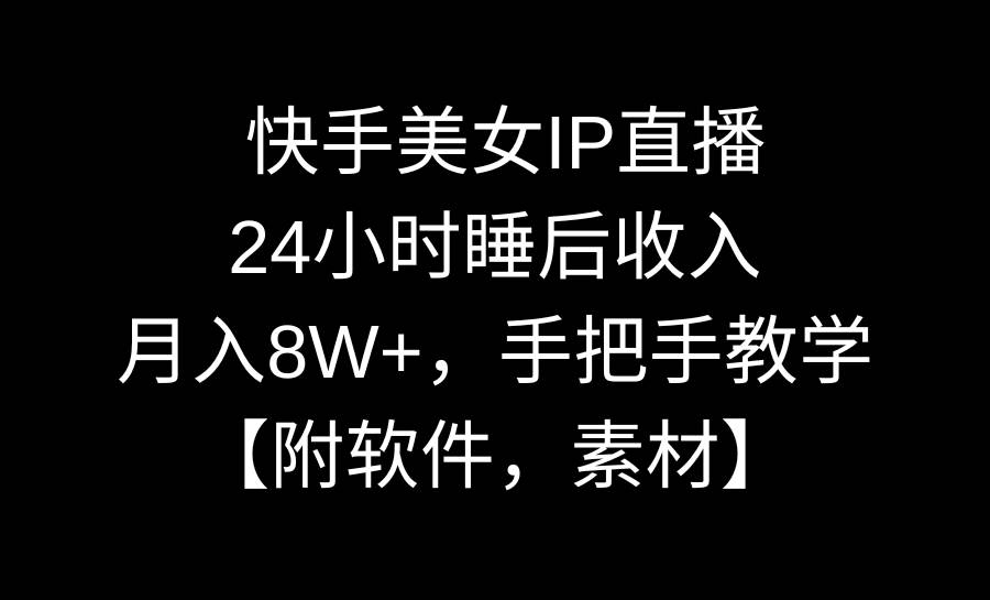 快手美女IP直播，24小时睡后收入，月入8W+，手把手教学【附软件，素材】-优优资源网