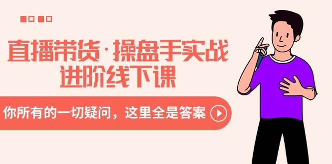 直播带货·操盘手实战进阶线下课：你所有的一切疑问，这里全是答案-优优资源网