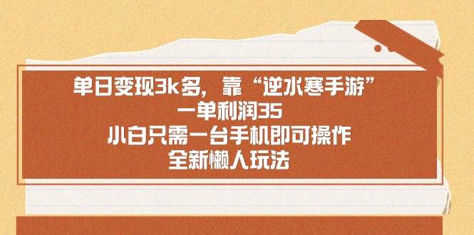 单日变现3k多，靠“逆水寒手游”，一单利润35，小白只需一台手机即可操...-优优资源网