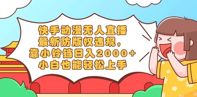快手动漫无人直播，最新防版权违规，靠小铃铛日入2000+，小白也能轻松上...-优优资源网