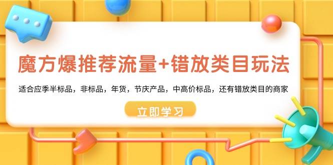 魔方·爆推荐流量+错放类目玩法：适合应季半标品，非标品，年货，节庆产品，中高价标品-优优资源网