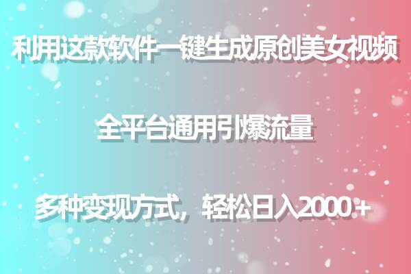 用这款软件一键生成原创美女视频 全平台通用引爆流量 多种变现 日入2000＋-优优资源网