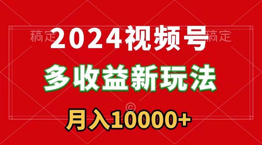 2024视频号多收益新玩法，每天5分钟，月入1w+，新手小白都能简单上手-优优资源网