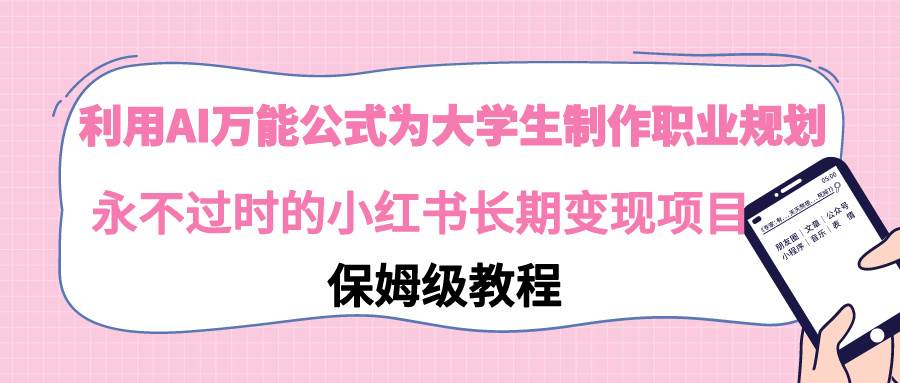 利用AI万能公式为大学生制作职业规划，永不过时的小红书长期变现项目-优优资源网