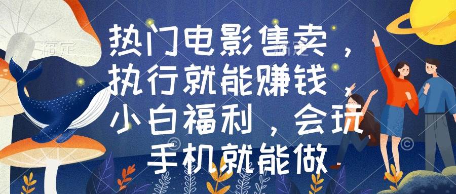 热门电影售卖，执行就能赚钱，小白福利，会玩手机就能做-优优资源网