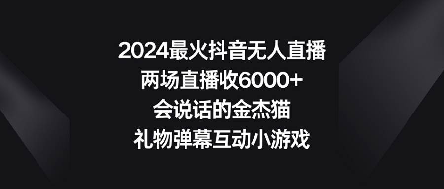2024最火抖音无人直播，两场直播收6000+会说话的金杰猫 礼物弹幕互动小游戏-优优资源网