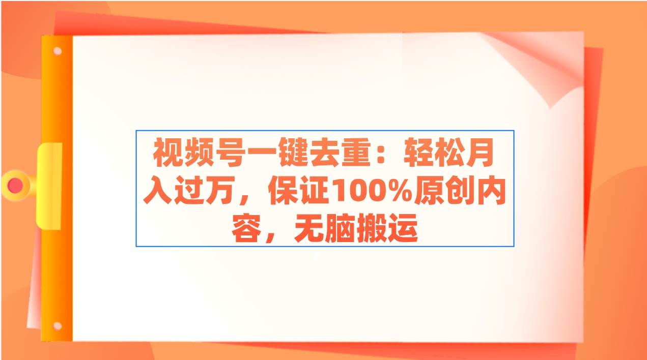 视频号一键去重：轻松月入过万，保证100%原创内容，无脑搬运-优优资源网