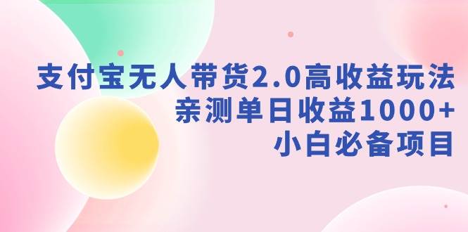 支付宝无人带货2.0高收益玩法，亲测单日收益1000+，小白必备项目-优优资源网