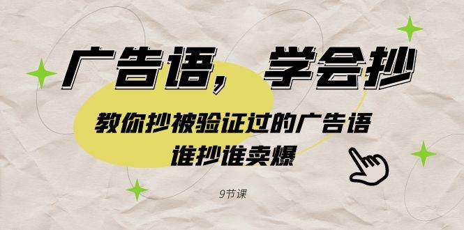 广告语，学会抄！教你抄被验证过的广告语，谁抄谁卖爆（9节课）-优优资源网