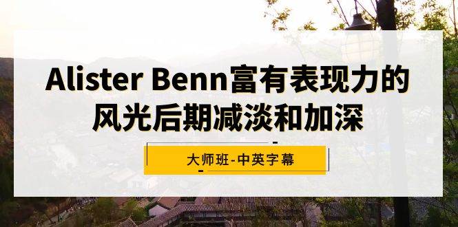 Alister Benn富有表现力的风光后期减淡和加深大师班-中英字幕-优优资源网