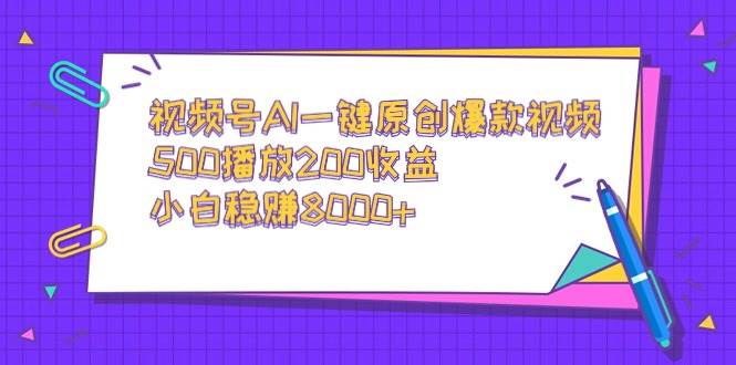 视频号AI一键原创爆款视频，500播放200收益，小白稳赚8000+-优优资源网