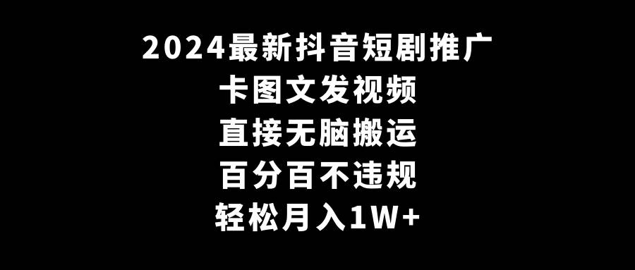 2024最新抖音短剧推广，卡图文发视频 直接无脑搬 百分百不违规 轻松月入1W+-优优资源网