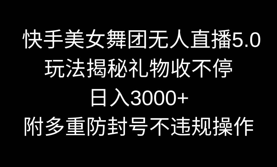 快手美女舞团无人直播5.0玩法揭秘，礼物收不停，日入3000+，内附多重防...-优优资源网