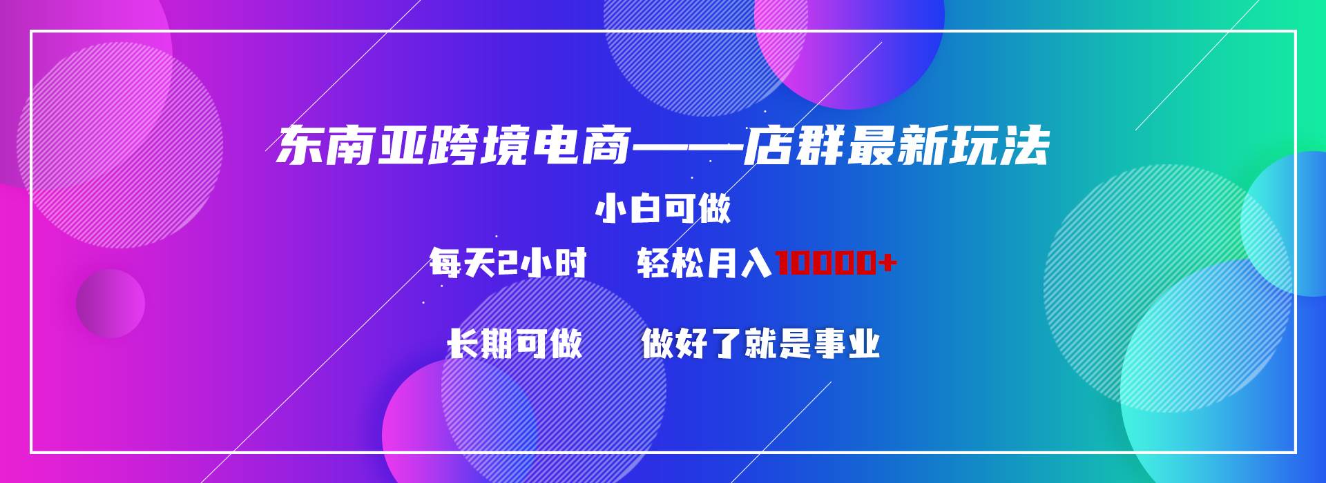 东南亚跨境电商店群新玩法2---小白每天两小时 轻松10000+-优优资源网