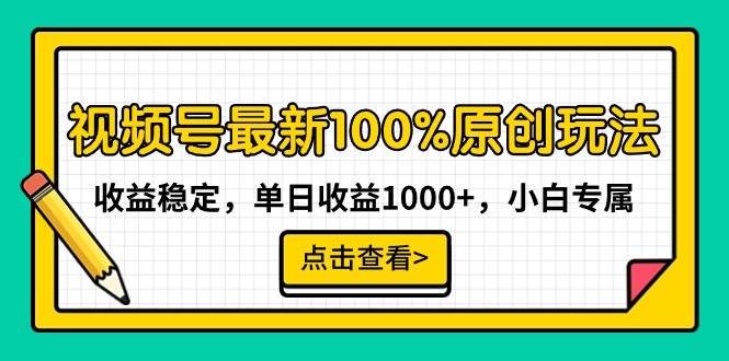 视频号最新100%原创玩法，收益稳定，单日收益1000+，小白专属-优优资源网