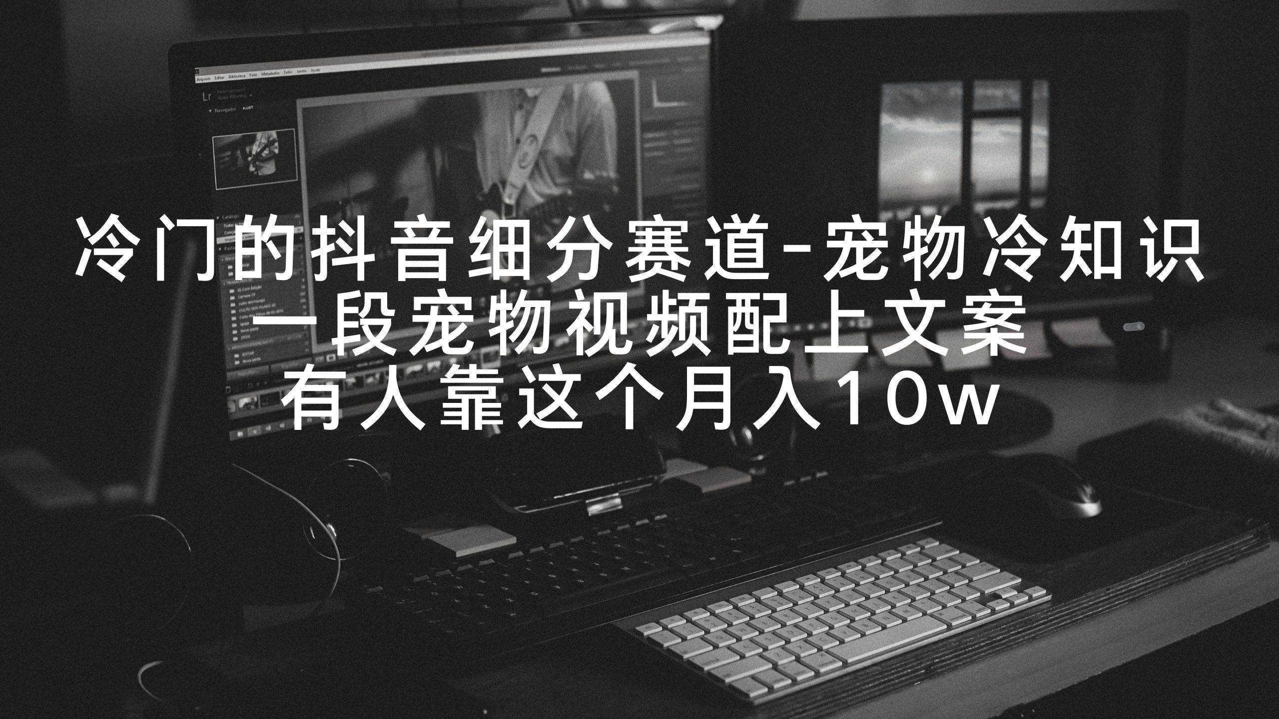 冷门的抖音细分赛道-宠物冷知识，一段宠物视频配上文案，有人靠这个月入10w-优优资源网