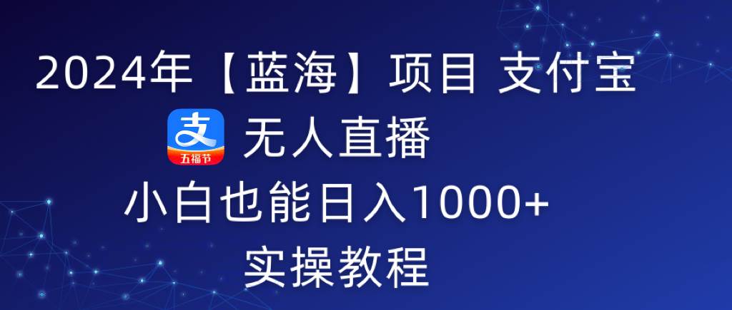2024年【蓝海】项目 支付宝无人直播 小白也能日入1000+  实操教程-优优资源网
