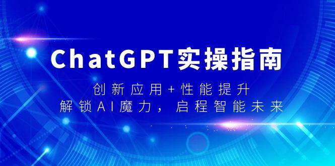 ChatGPT实操指南，创新应用+性能提升，解锁-AI魔力，启程智能未来-优优资源网
