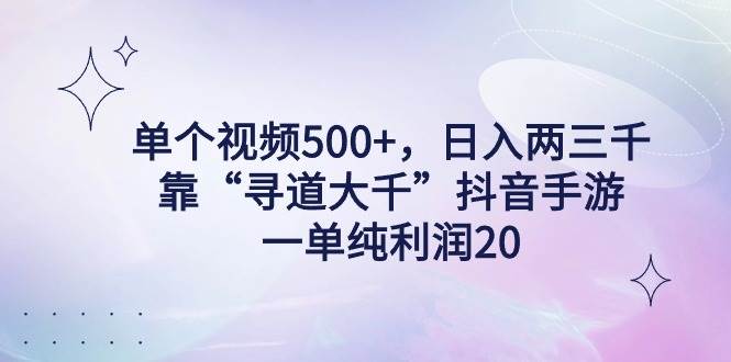 单个视频500+，日入两三千轻轻松松，靠“寻道大千”抖音手游，一单纯利...-优优资源网