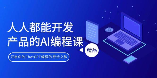人人都能 开发产品的AI编程课，开启你的ChatGPT编程的奇妙之旅-优优资源网