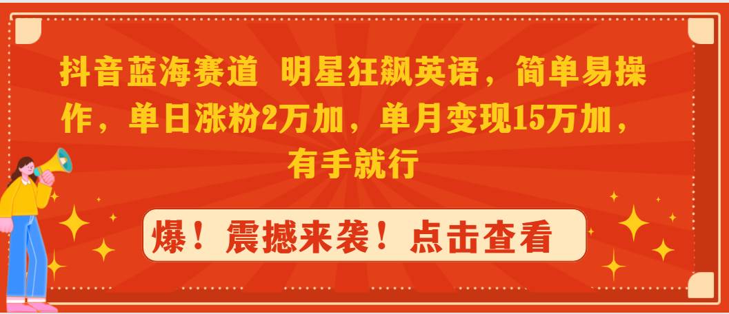 抖音蓝海赛道，明星狂飙英语，简单易操作，单日涨粉2万加，单月变现15万...-优优资源网
