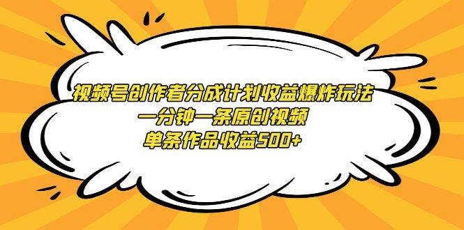 视频号创作者分成计划收益爆炸玩法，一分钟一条原创视频，单条作品收益500+-优优资源网