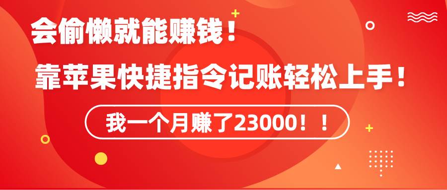 《会偷懒就能赚钱！靠苹果快捷指令自动记账轻松上手，一个月变现23000！》-优优资源网