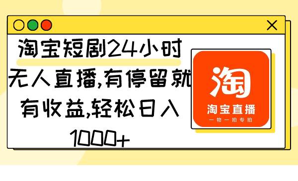 淘宝短剧24小时无人直播，有停留就有收益,轻松日入1000+-优优资源网