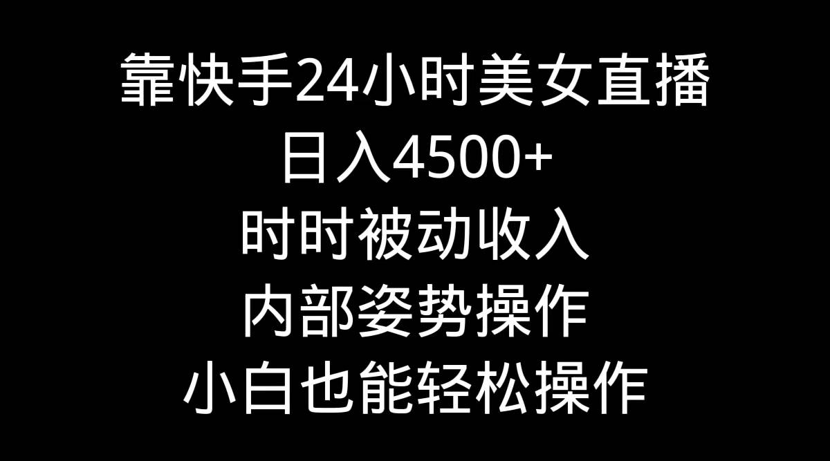 靠快手24小时美女直播，日入4500+，时时被动收入，内部姿势操作，小白也...-优优资源网