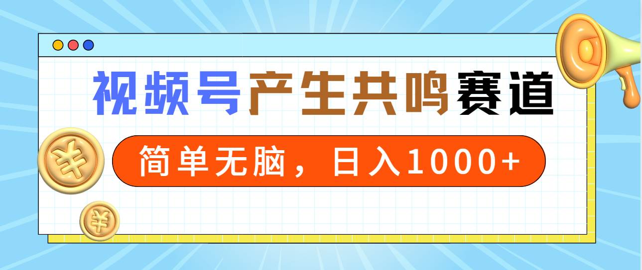 2024年视频号，产生共鸣赛道，简单无脑，一分钟一条视频，日入1000+-优优资源网