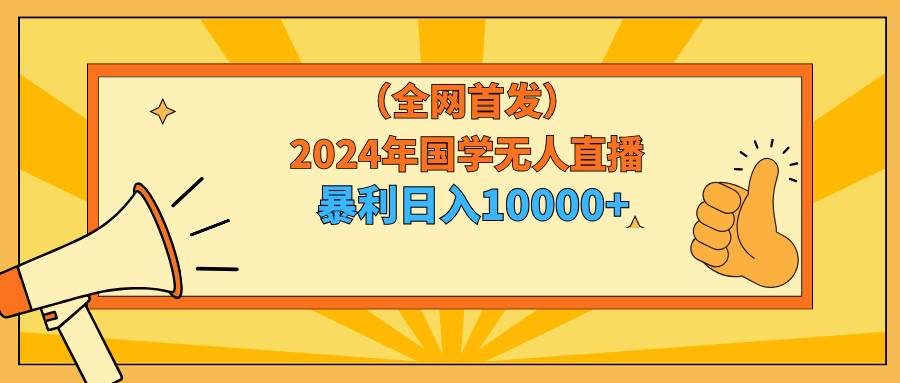 2024年国学无人直播暴力日入10000+小白也可操作-优优资源网