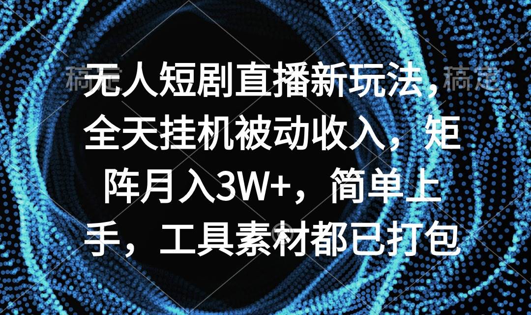 无人短剧直播新玩法，全天挂机被动收入，矩阵月入3W+，简单上手，工具素...-优优资源网