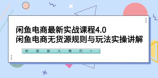 闲鱼电商最新实战课程4.0：闲鱼电商无货源规则与玩法实操讲解！-优优资源网