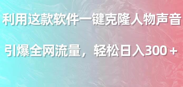 利用这款软件一键克隆人物声音，引爆全网流量，轻松日入300＋-优优资源网
