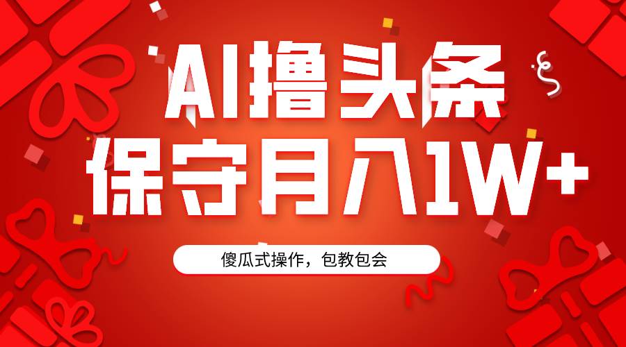 AI撸头条3天必起号，傻瓜操作3分钟1条，复制粘贴月入1W+。-优优资源网