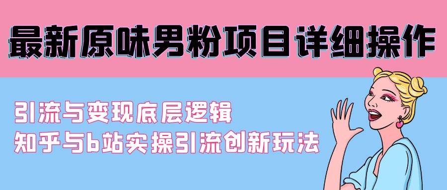 最新原味男粉项目详细操作 引流与变现底层逻辑+知乎与b站实操引流创新玩法-优优资源网
