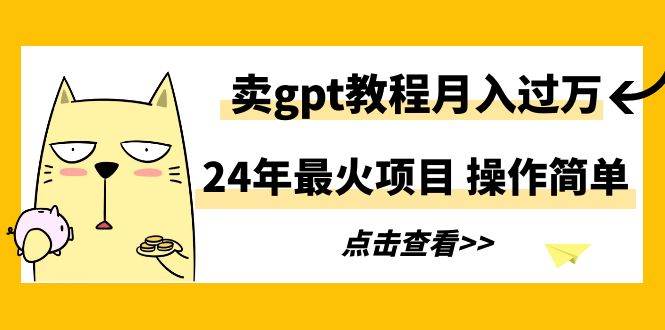 24年最火项目，卖gpt教程月入过万，操作简单-优优资源网
