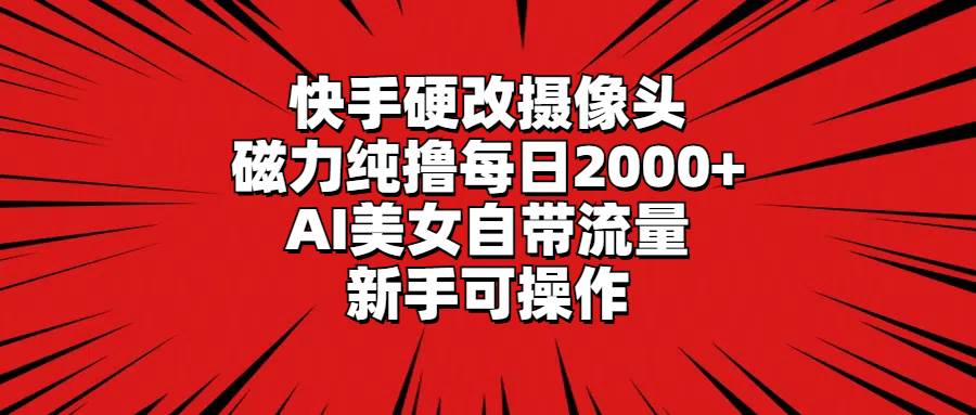 快手硬改摄像头，磁力纯撸每日2000+，AI美女自带流量，新手可操作-优优资源网