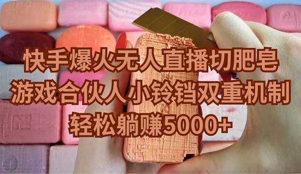 快手爆火无人直播切肥皂，游戏合伙人小铃铛双重机制，轻松躺赚5000+-优优资源网