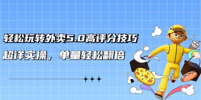 轻松玩转外卖5.0高评分技巧，超详实操，单量轻松翻倍（21节视频课）-优优资源网